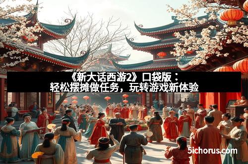 《新大话西游2》口袋版：轻松摆摊做任务，玩转游戏新体验
