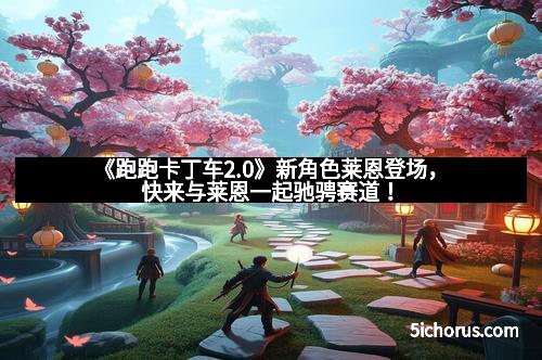 《跑跑卡丁车2.0》新角色莱恩登场，快来与莱恩一起驰骋赛道！